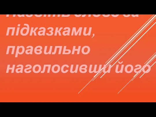 Назвіть слово за підказками, правильно наголосивши його