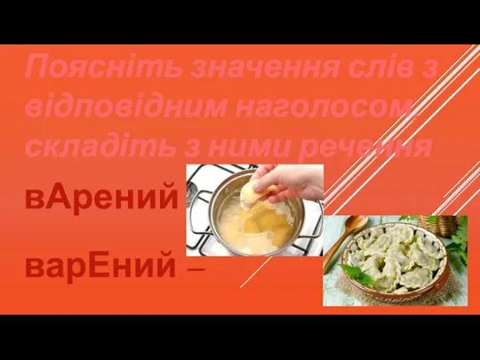 Поясніть значення слів з відповідним наголосом, складіть з ними речення вАрений – варЕний –