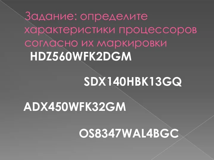Задание: определите характеристики процессоров согласно их маркировки HDZ560WFK2DGM SDX140HBK13GQ ADX450WFK32GM OS8347WAL4BGC