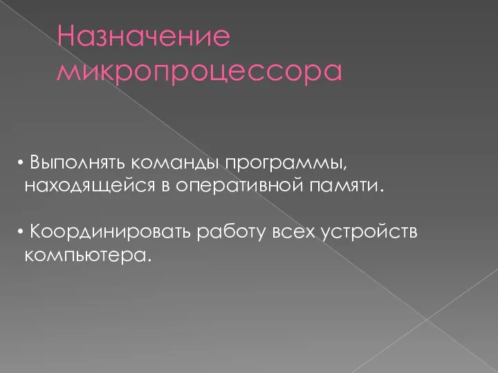 Назначение микропроцессора Выполнять команды программы, находящейся в оперативной памяти. Координировать работу всех устройств компьютера.