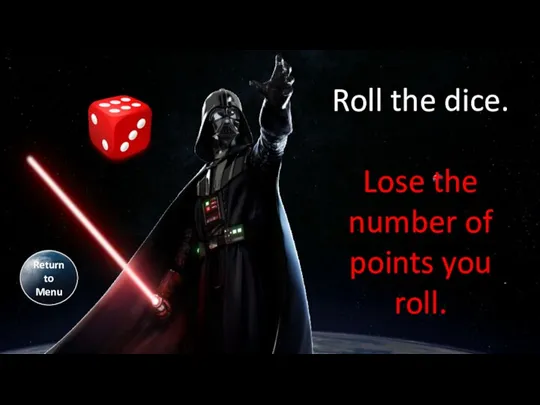 Return to Menu Roll the dice. Lose the number of points you roll.