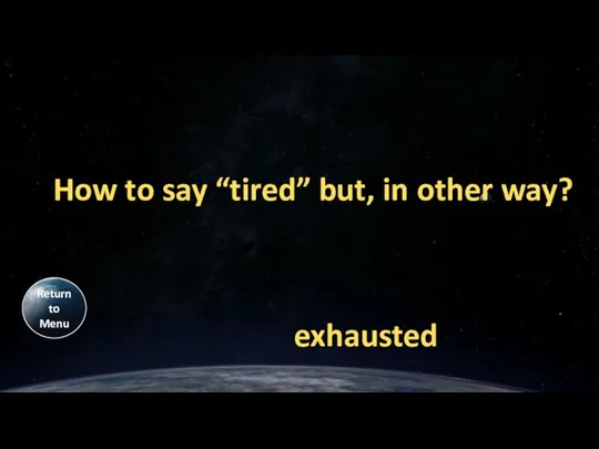 How to say “tired” but, in other way? exhausted Return to Menu