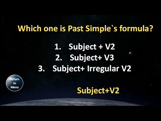 Which one is Past Simple`s formula? Subject+V2 Return to Menu Subject +