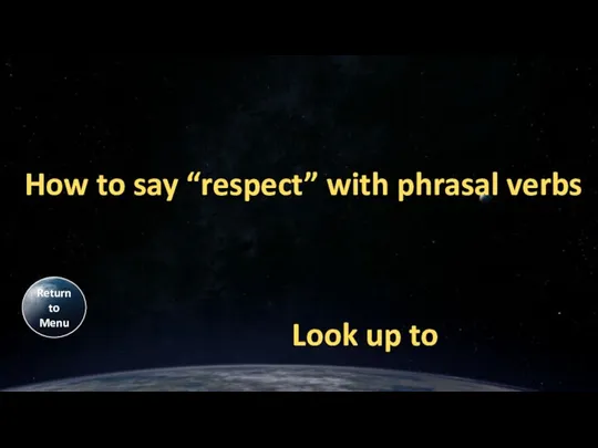 How to say “respect” with phrasal verbs Look up to Return to Menu