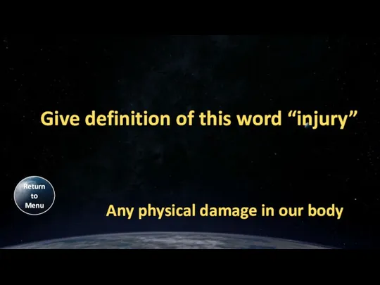 Give definition of this word “injury” Any physical damage in our body Return to Menu