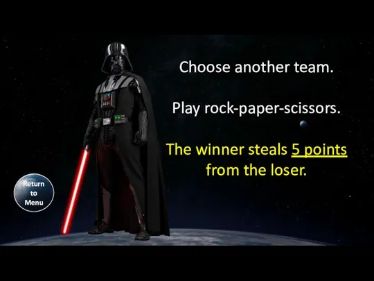 Return to Menu Choose another team. Play rock-paper-scissors. The winner steals 5 points from the loser.
