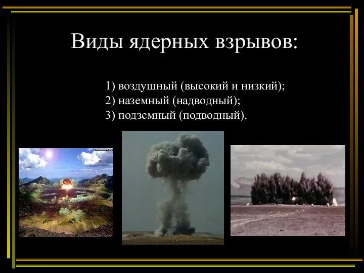 Виды ядерных взрывов: 1) воздушный (высокий и низкий); 2) наземный (надводный); 3) подземный (подводный).