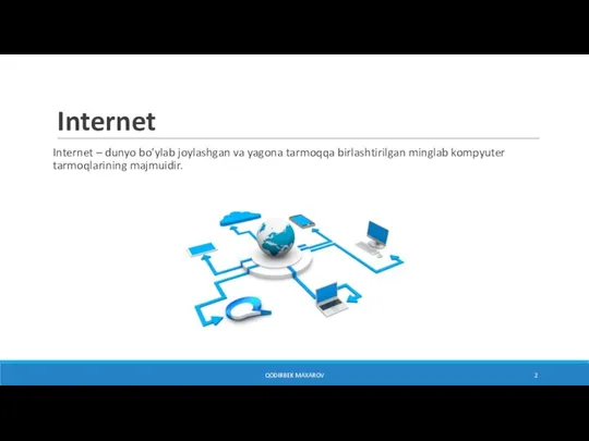 Internet Internet – dunyo bo'ylab joylashgan va yagona tarmoqqa birlashtirilgan minglab kompyuter tarmoqlarining majmuidir. QODIRBEK MAXAROV