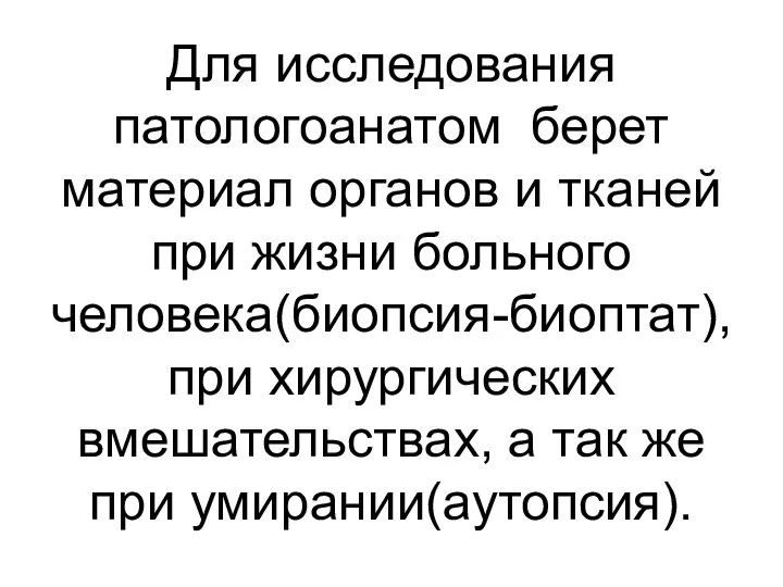 Для исследования патологоанатом берет материал органов и тканей при жизни больного человека(биопсия-биоптат),при