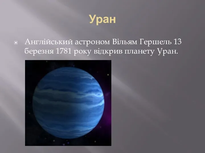 Уран Англійський астроном Вільям Гершель 13 березня 1781 року відкрив планету Уран.