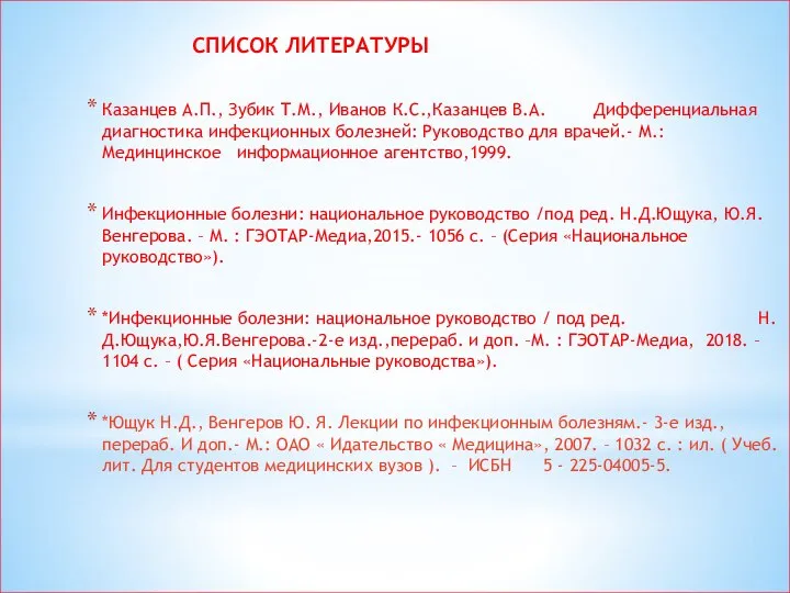 СПИСОК ЛИТЕРАТУРЫ Казанцев А.П., Зубик Т.М., Иванов К.С.,Казанцев В.А. Дифференциальная диагностика инфекционных