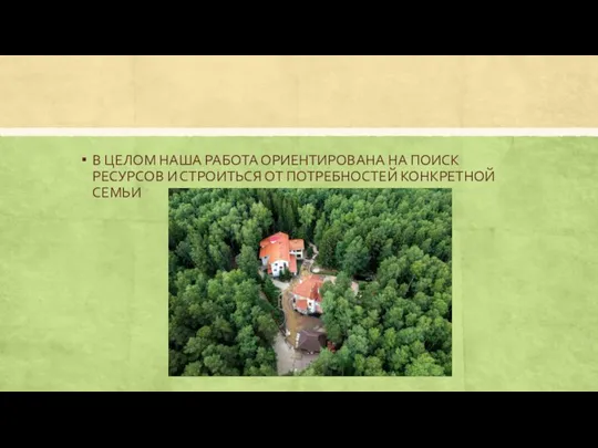 В ЦЕЛОМ НАША РАБОТА ОРИЕНТИРОВАНА НА ПОИСК РЕСУРСОВ И СТРОИТЬСЯ ОТ ПОТРЕБНОСТЕЙ КОНКРЕТНОЙ СЕМЬИ