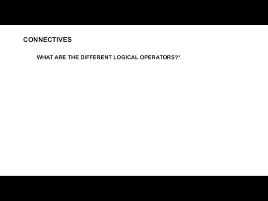 WHAT ARE THE DIFFERENT LOGICAL OPERATORS?* CONNECTIVES