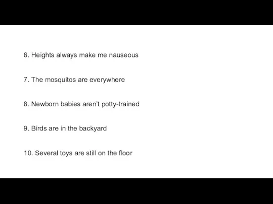 6. Heights always make me nauseous 7. The mosquitos are everywhere 8.