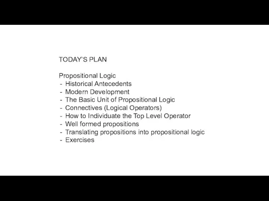 TODAY’S PLAN Propositional Logic Historical Antecedents Modern Development The Basic Unit of