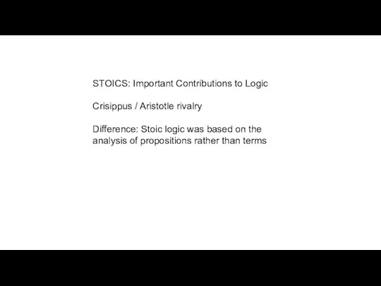 STOICS: Important Contributions to Logic Crisippus / Aristotle rivalry Difference: Stoic logic