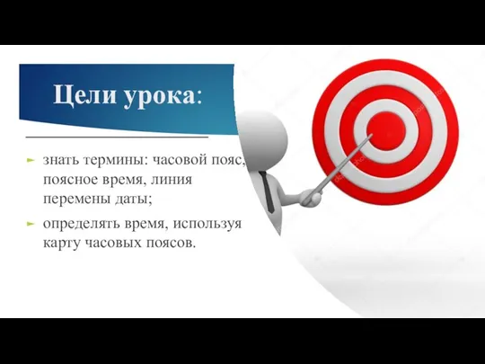 Цели урока: знать термины: часовой пояс, поясное время, линия перемены даты; определять