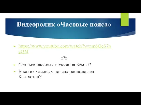 Видеоролик «Часовые пояса» https://www.youtube.com/watch?v=nm6Qe67ngQM «?» Сколько часовых поясов на Земле? В каких часовых поясах расположен Казахстан?