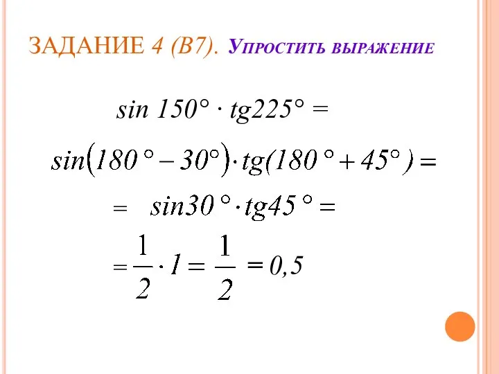 ЗАДАНИЕ 4 (В7). Упростить выражение sin 150° · tg225° = = = = 0,5
