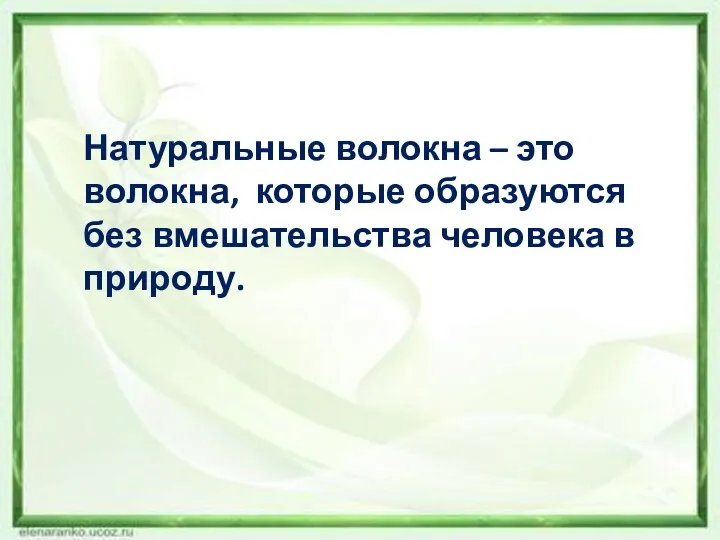 Натуральные волокна – это волокна, которые образуются без вмешательства человека в природу.