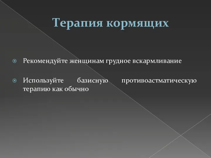 Терапия кормящих Рекомендуйте женщинам грудное вскармливание Используйте базисную противоастматическую терапию как обычно