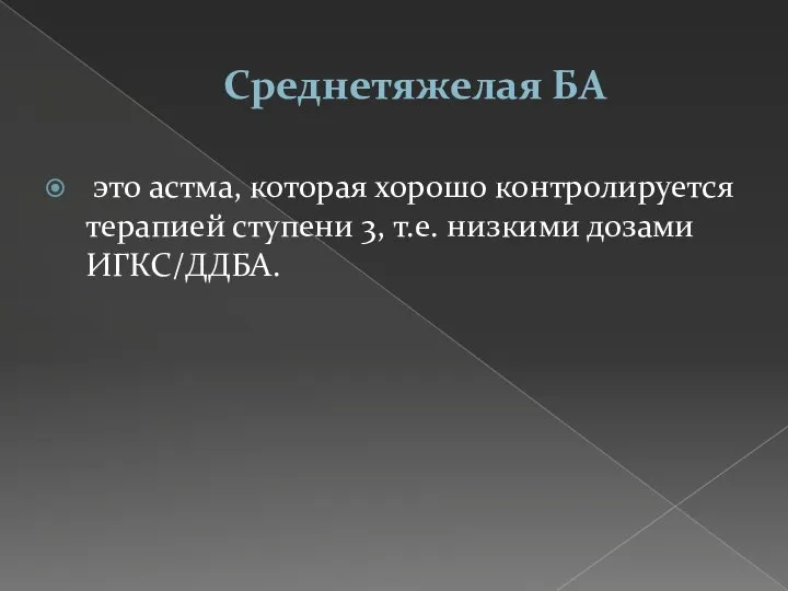 Среднетяжелая БА это астма, которая хорошо контролируется терапией ступени 3, т.е. низкими дозами ИГКС/ДДБА.