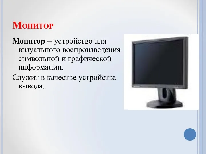 Монитор Монитор – устройство для визуального воспроизведения символьной и графической информации. Служит в качестве устройства вывода.