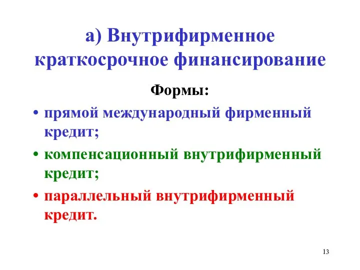 а) Внутрифирменное краткосрочное финансирование Формы: прямой международный фирменный кредит; компенсационный внутрифирменный кредит; параллельный внутрифирменный кредит.