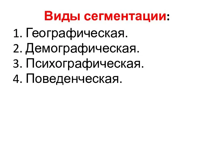 Виды сегментации: 1. Географическая. 2. Демографическая. 3. Психографическая. 4. Поведенческая.