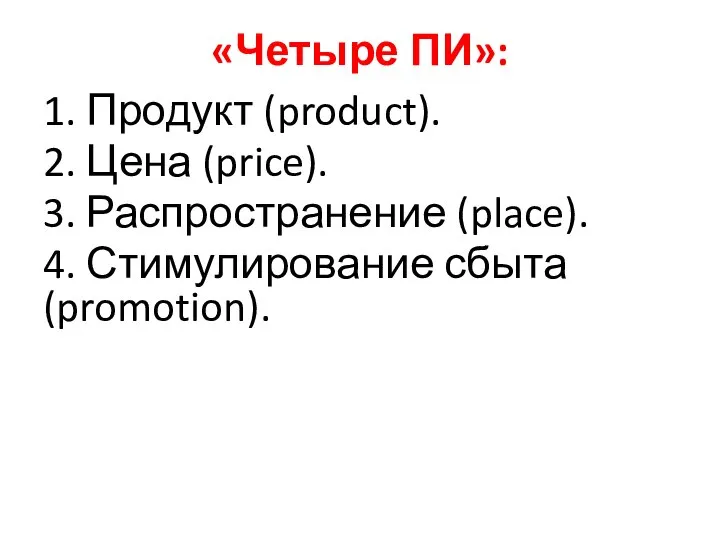 «Четыре ПИ»: 1. Продукт (product). 2. Цена (price). 3. Распространение (place). 4. Стимулирование сбыта (promotion).