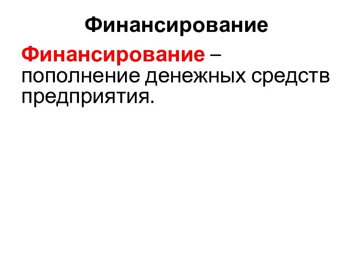 Финансирование Финансирование – пополнение денежных средств предприятия.