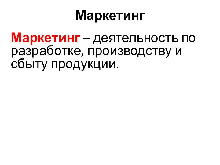 Маркетинг Маркетинг – деятельность по разработке, производству и сбыту продукции.