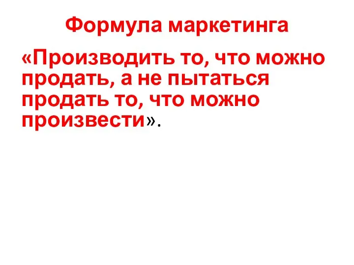 Формула маркетинга «Производить то, что можно продать, а не пытаться продать то, что можно произвести».