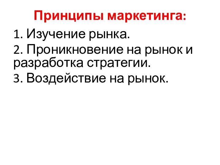 Принципы маркетинга: 1. Изучение рынка. 2. Проникновение на рынок и разработка стратегии. 3. Воздействие на рынок.