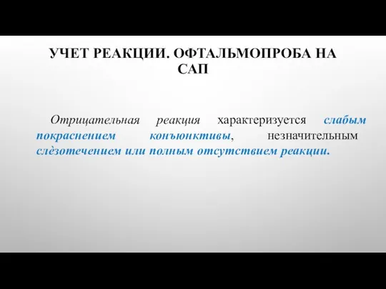 УЧЕТ РЕАКЦИИ. ОФТАЛЬМОПРОБА НА САП Отрицательная реакция характеризуется слабым покраснением конъюнктивы, незначительным