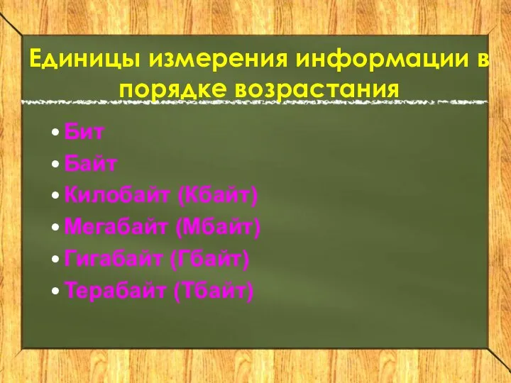 Единицы измерения информации в порядке возрастания Бит Байт Килобайт (Кбайт) Мегабайт (Мбайт) Гигабайт (Гбайт) Терабайт (Тбайт)