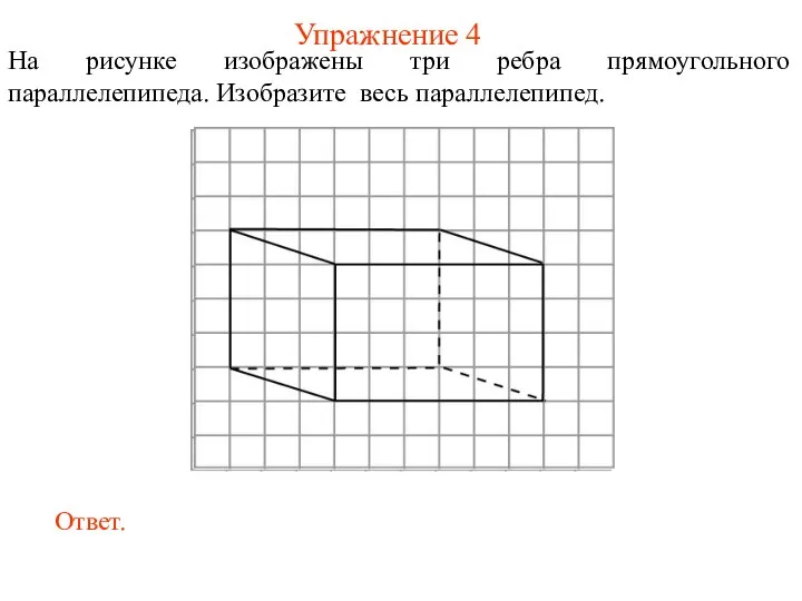 Упражнение 4 На рисунке изображены три ребра прямоугольного параллелепипеда. Изобразите весь параллелепипед.