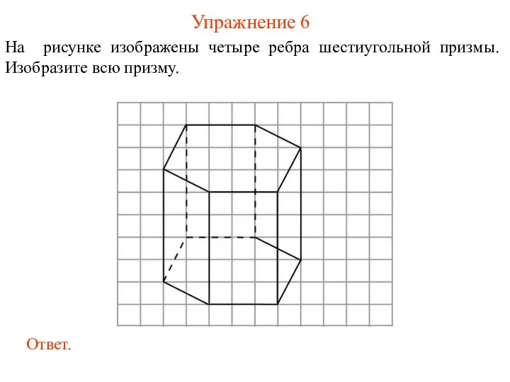 Упражнение 6 На рисунке изображены четыре ребра шестиугольной призмы. Изобразите всю призму.