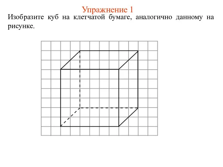 Упражнение 1 Изобразите куб на клетчатой бумаге, аналогично данному на рисунке.