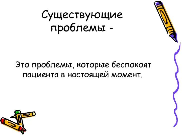 Существующие проблемы - Это проблемы, которые беспокоят пациента в настоящей момент.