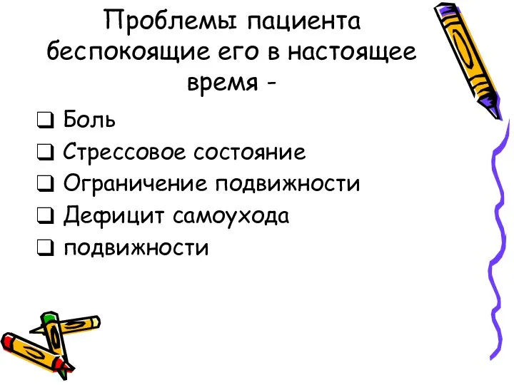 Проблемы пациента беспокоящие его в настоящее время - Боль Стрессовое состояние Ограничение подвижности Дефицит самоухода подвижности