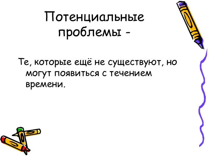 Потенциальные проблемы - Те, которые ещё не существуют, но могут появиться с течением времени.