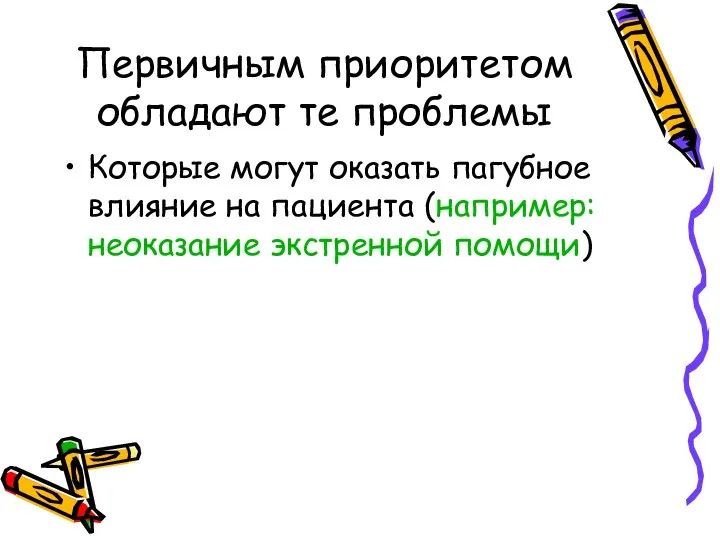 Первичным приоритетом обладают те проблемы Которые могут оказать пагубное влияние на пациента (например: неоказание экстренной помощи)