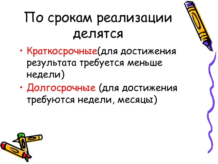 По срокам реализации делятся Краткосрочные(для достижения результата требуется меньше недели) Долгосрочные (для достижения требуются недели, месяцы)