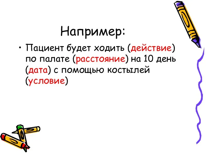 Например: Пациент будет ходить (действие) по палате (расстояние) на 10 день (дата) с помощью костылей (условие)