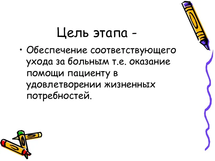 Цель этапа - Обеспечение соответствующего ухода за больным т.е. оказание помощи пациенту в удовлетворении жизненных потребностей.