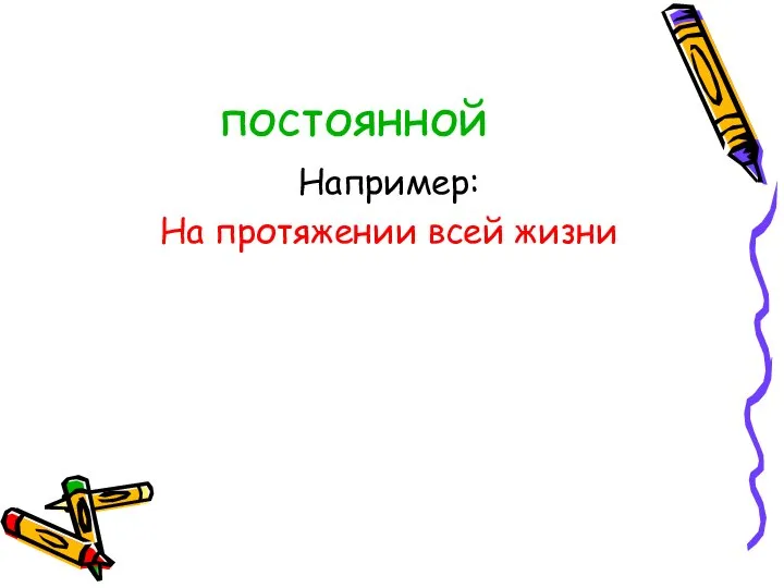 постоянной Например: На протяжении всей жизни