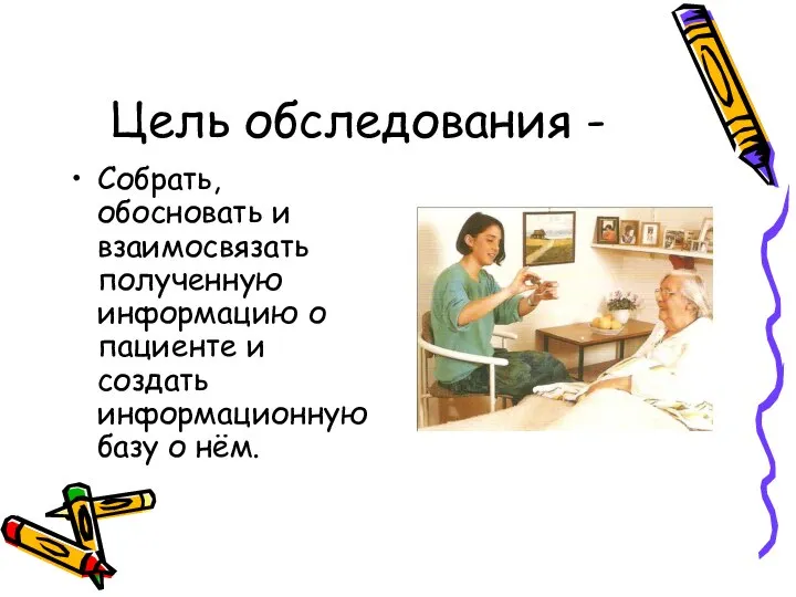 Цель обследования - Собрать, обосновать и взаимосвязать полученную информацию о пациенте и