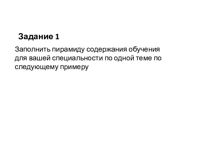 Задание 1 Заполнить пирамиду содержания обучения для вашей специальности по одной теме по следующему примеру