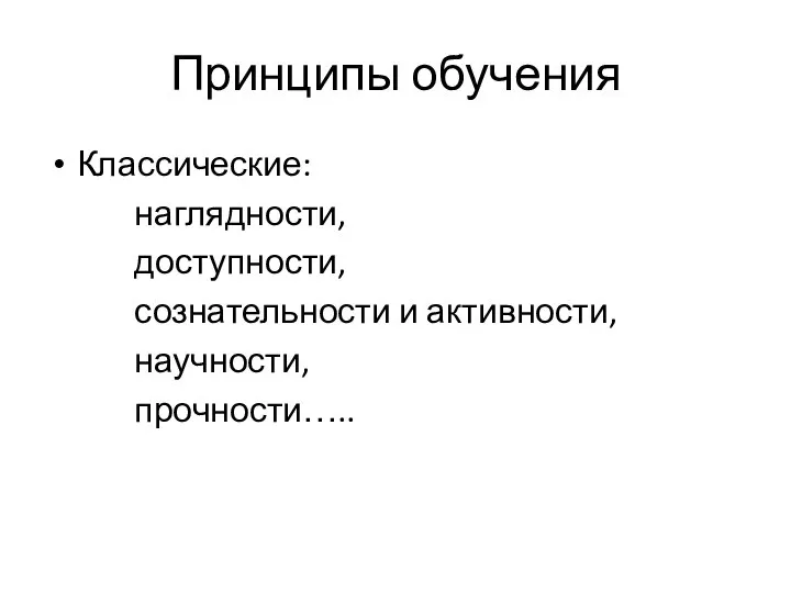 Принципы обучения Классические: наглядности, доступности, сознательности и активности, научности, прочности…..